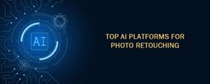 Read more about the article Top AI Platforms for Photo Retouching